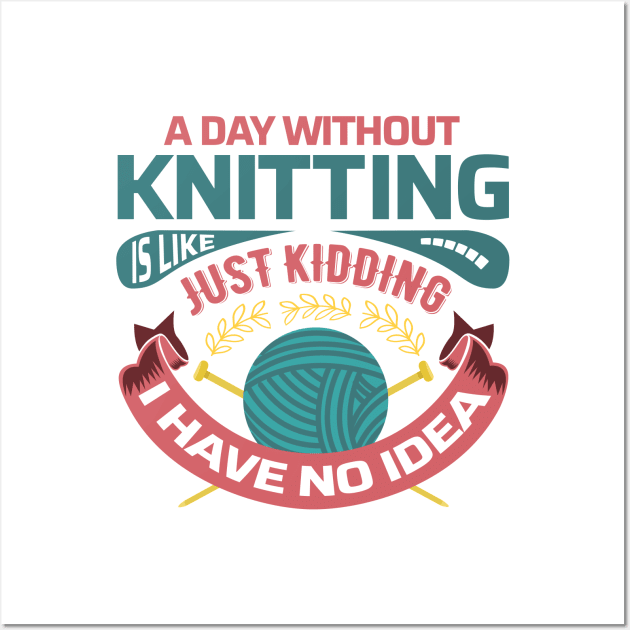 A day without knitting is like... just kidding I have no idea - Funny Knitting Quotes - Wall Art by zeeshirtsandprints